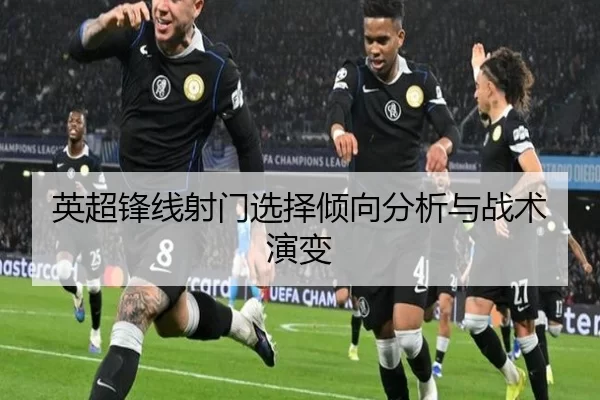 英超锋线射门选择倾向分析与战术演变